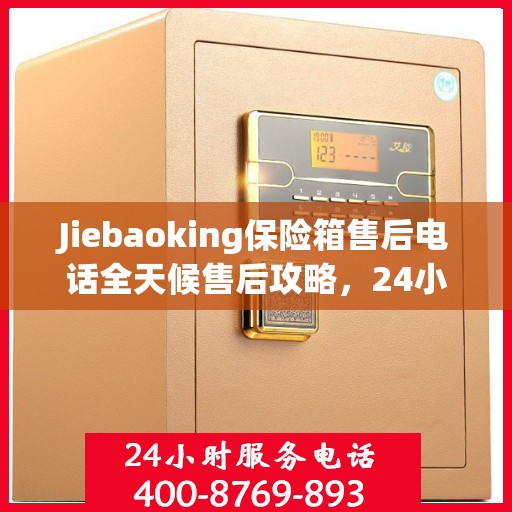 Jiebaoking保险箱售后电话全天候售后攻略，24小时详细指南