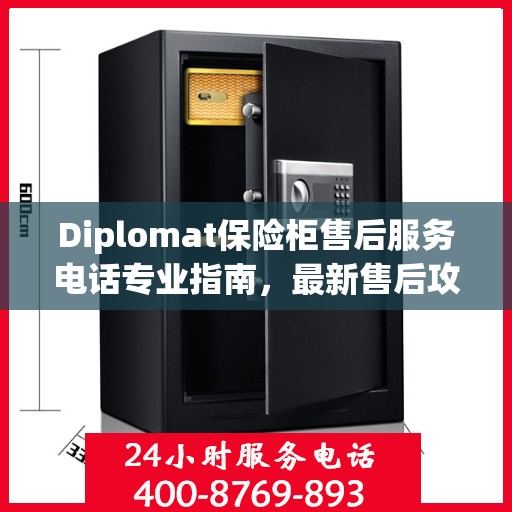 Diplomat保险柜售后服务电话专业指南，最新售后攻略与联系方式