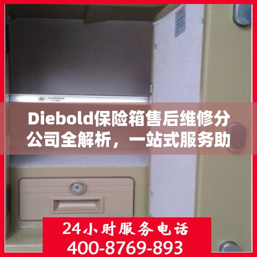Diebold保险箱售后维修分公司全解析，一站式服务助你轻松解决所有问题