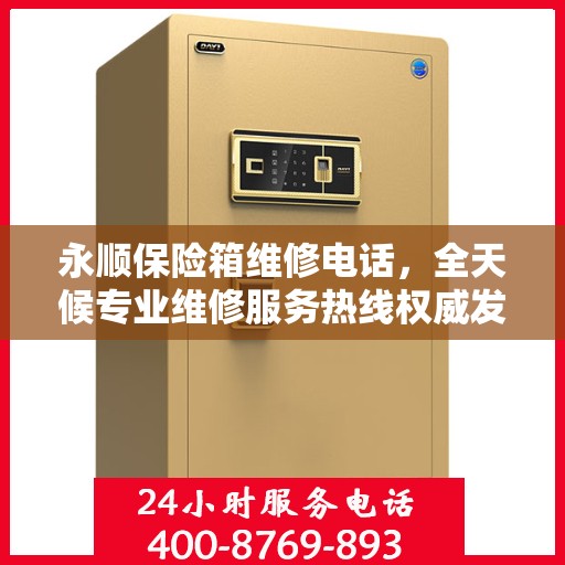 永顺保险箱维修电话，全天候专业维修服务热线权威发布