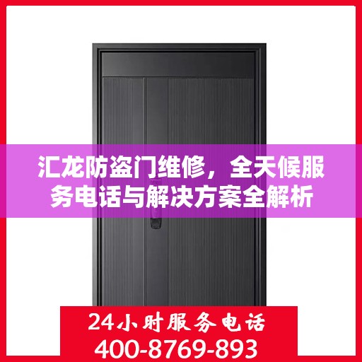 汇龙防盗门维修，全天候服务电话与解决方案全解析