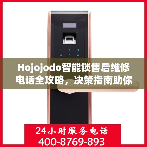 Hojojodo智能锁售后维修电话全攻略，决策指南助你无忧解决售后问题