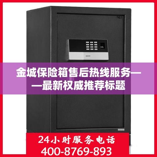 金城保险箱售后热线服务——最新权威推荐标题