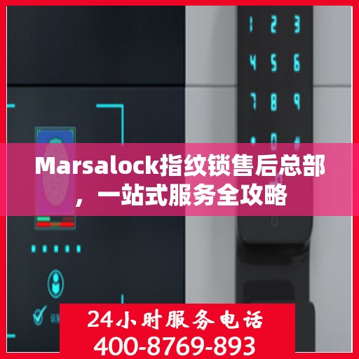 Marsalock指纹锁售后总部，一站式服务全攻略