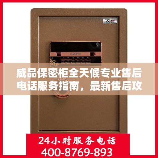 威品保密柜全天候专业售后电话服务指南，最新售后攻略与解决方案