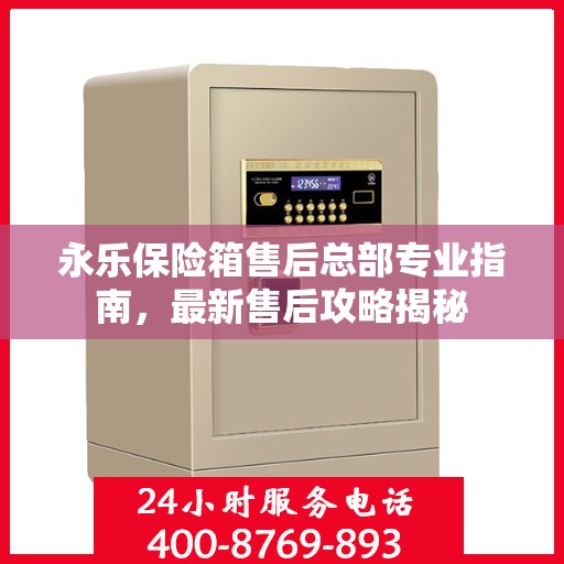 永乐保险箱售后总部专业指南，最新售后攻略揭秘