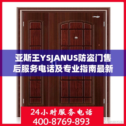 亚斯王YSJANUS防盗门售后服务电话及专业指南最新攻略解析