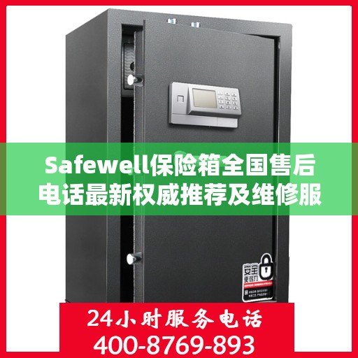 Safewell保险箱全国售后电话最新权威推荐及维修服务指南
