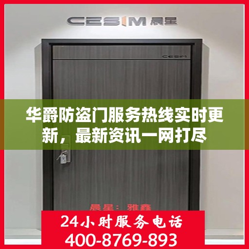 华爵防盗门服务热线实时更新，最新资讯一网打尽