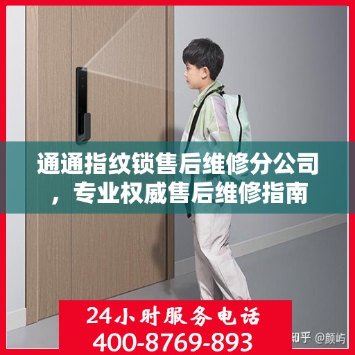 通通指纹锁售后维修分公司，专业权威售后维修指南