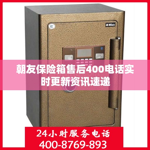 朝友保险箱售后400电话实时更新资讯速递