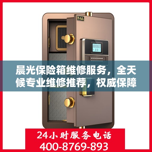 晨光保险箱维修服务，全天候专业维修推荐，权威保障安全无忧