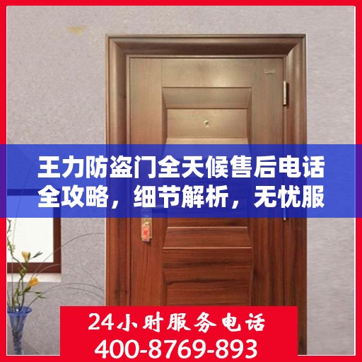 王力防盗门全天候售后电话全攻略，细节解析，无忧服务体验