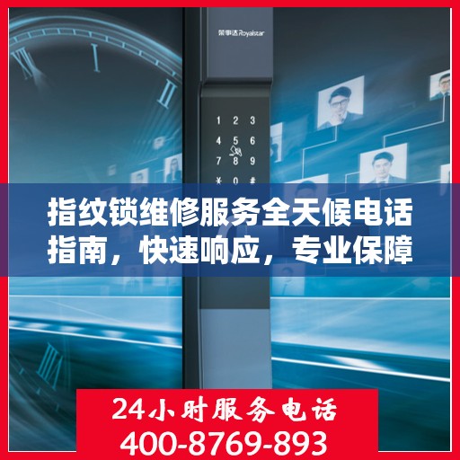 指纹锁维修服务全天候电话指南，快速响应，专业保障