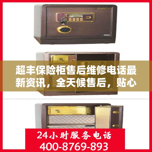 超丰保险柜售后维修电话最新资讯，全天候售后，贴心服务保障您的安全需求