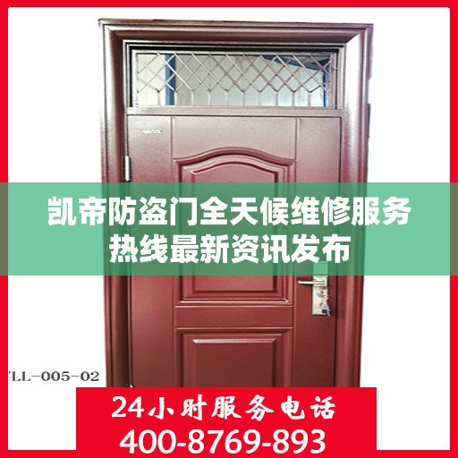 凯帝防盗门全天候维修服务热线最新资讯发布