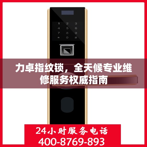 力卓指纹锁，全天候专业维修服务权威指南