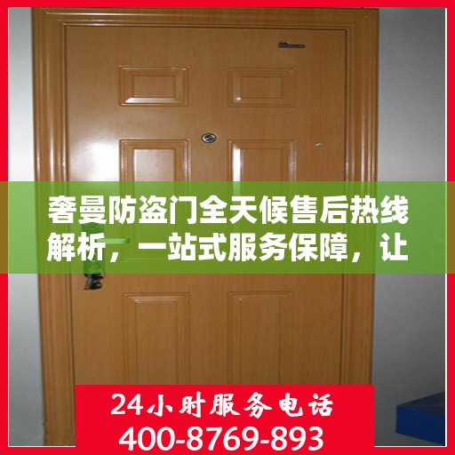 奢曼防盗门全天候售后热线解析，一站式服务保障，让您无忧购！