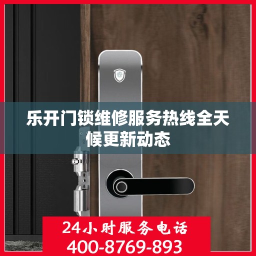 乐开门锁维修服务热线全天候更新动态