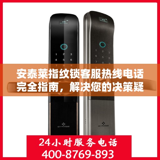 安泰莱指纹锁客服热线电话完全指南，解决您的决策疑难！