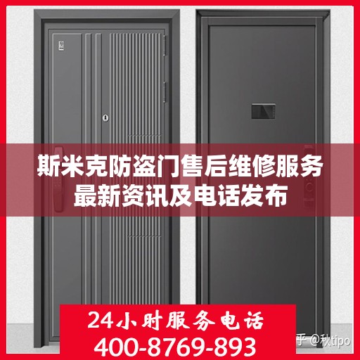 斯米克防盗门售后维修服务最新资讯及电话发布