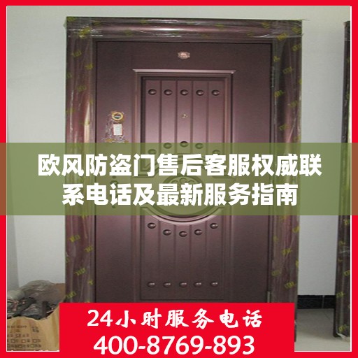 欧风防盗门售后客服权威联系电话及最新服务指南