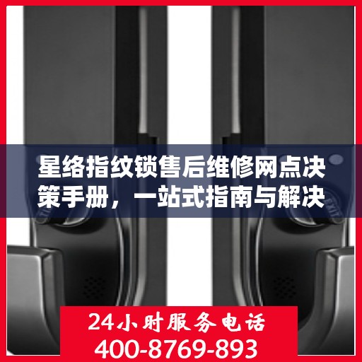 星络指纹锁售后维修网点决策手册，一站式指南与解决方案