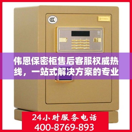 伟恩保密柜售后客服权威热线，一站式解决方案的专业指导与贴心服务