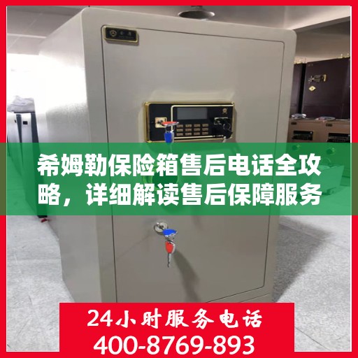 希姆勒保险箱售后电话全攻略，详细解读售后保障服务流程