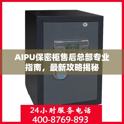 AIPU保密柜售后总部专业指南，最新攻略揭秘