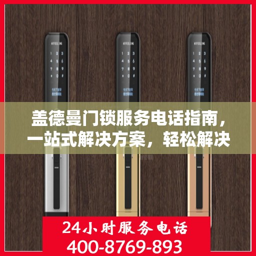盖德曼门锁服务电话指南，一站式解决方案，轻松解决您的需求！