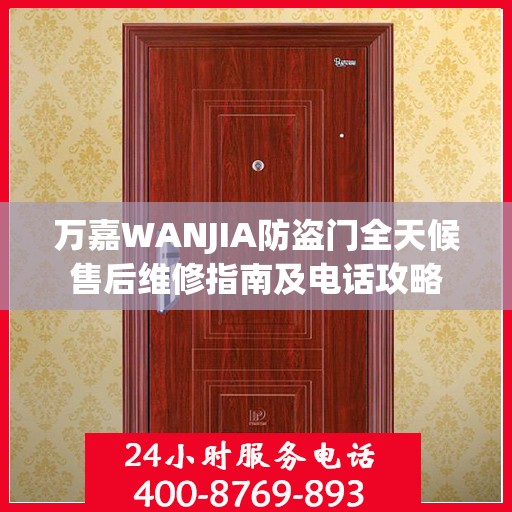 万嘉WANJIA防盗门全天候售后维修指南及电话攻略