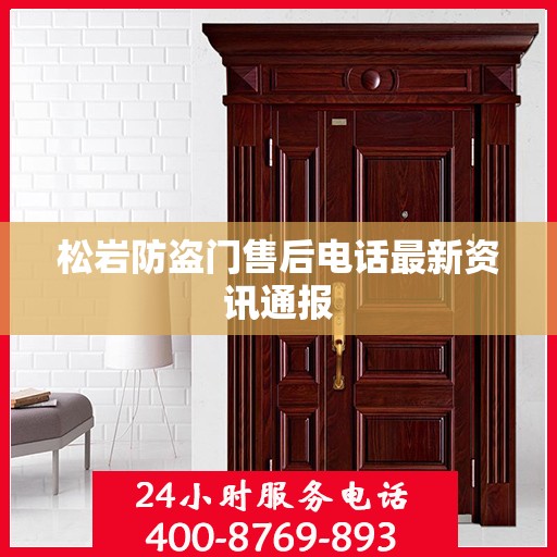 松岩防盗门售后电话最新资讯通报