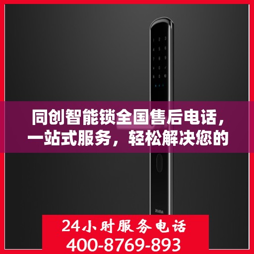同创智能锁全国售后电话，一站式服务，轻松解决您的售后问题