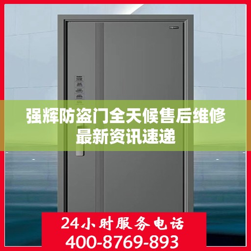 强辉防盗门全天候售后维修最新资讯速递