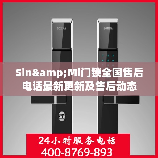 Sin&Mi门锁全国售后电话最新更新及售后动态
