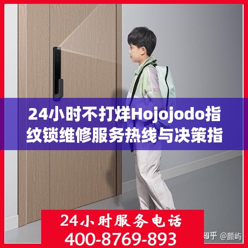 24小时不打烊Hojojodo指纹锁维修服务热线与决策指南