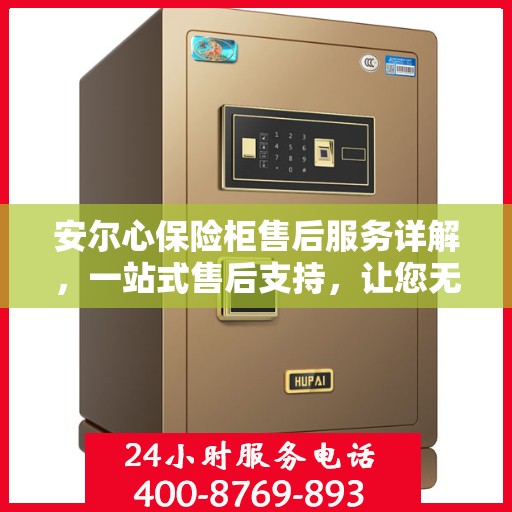 安尔心保险柜售后服务详解，一站式售后支持，让您无忧使用！