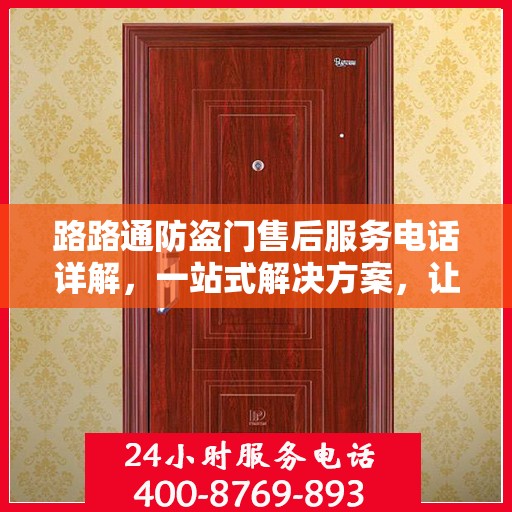路路通防盗门售后服务电话详解，一站式解决方案，让您轻松了解售后支持！
