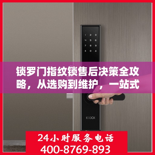锁罗门指纹锁售后决策全攻略，从选购到维护，一站式指南伴您无忧！