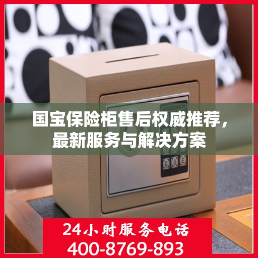 国宝保险柜售后权威推荐，最新服务与解决方案