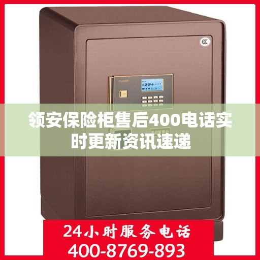 领安保险柜售后400电话实时更新资讯速递