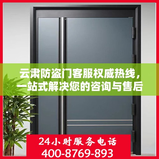 云肃防盗门客服权威热线，一站式解决您的咨询与售后需求