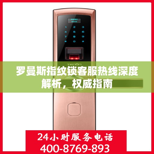 罗曼斯指纹锁客服热线深度解析，权威指南