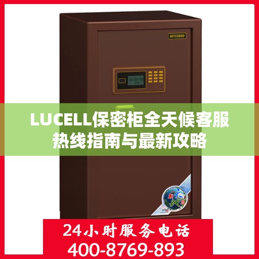 LUCELL保密柜全天候客服热线指南与最新攻略