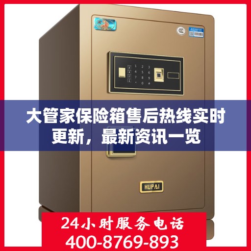 大管家保险箱售后热线实时更新，最新资讯一览