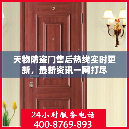 天物防盗门售后热线实时更新，最新资讯一网打尽