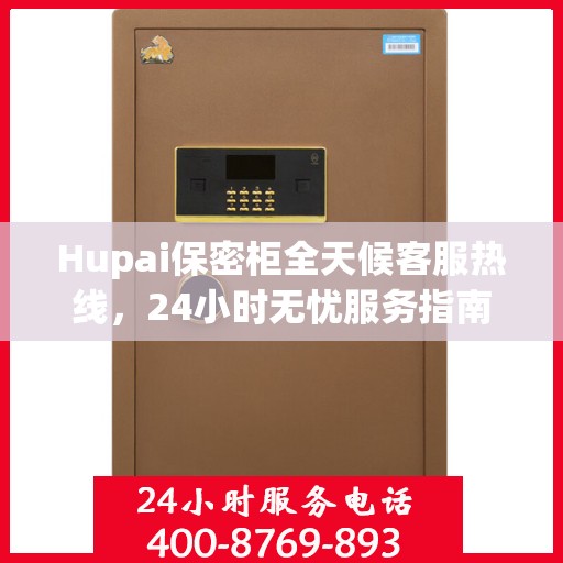 Hupai保密柜全天候客服热线，24小时无忧服务指南