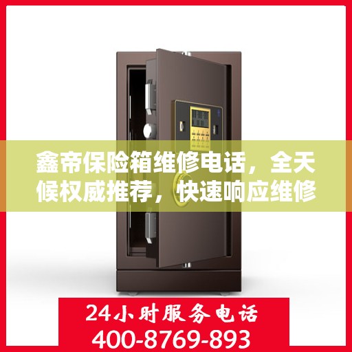 鑫帝保险箱维修电话，全天候权威推荐，快速响应维修需求