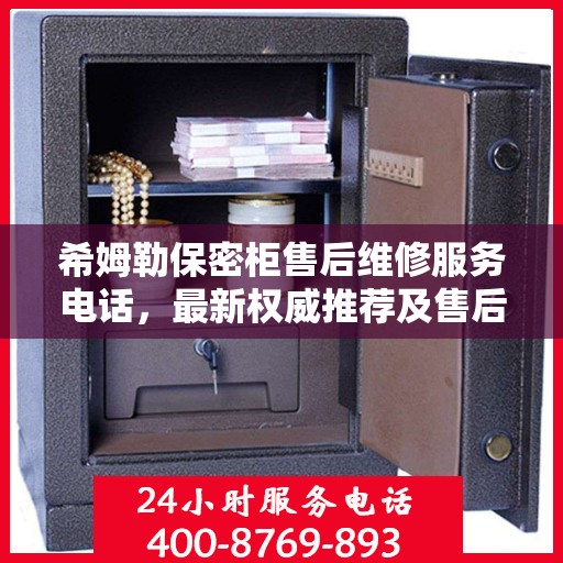 希姆勒保密柜售后维修服务电话，最新权威推荐及售后保障指南
